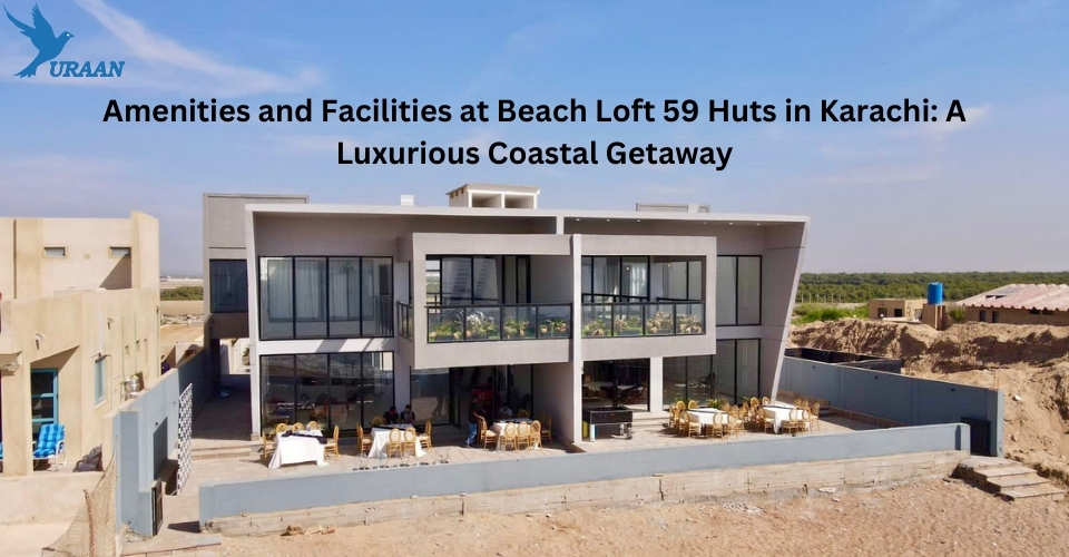 Amenities and Facilities at Beach Loft 59 Huts in Karachi: A Luxurious Coastal Getaway