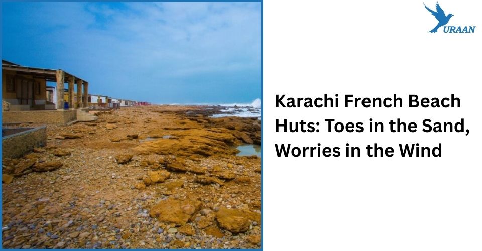 Karachi French Beach Huts: Toes in the Sand, Worries in the Wind